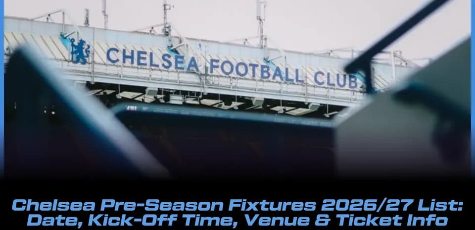 Chelsea 2026/27 Pre-Season Schedule: Dates, Kick-Off Times, Venues & Ticket Details